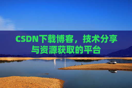 CSDN下载博客，技术分享与资源获取的平台