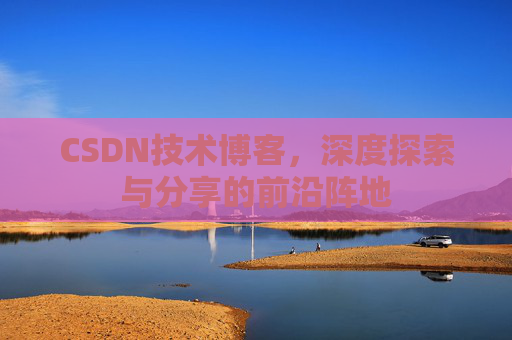 CSDN技术博客，深度探索与分享的前沿阵地